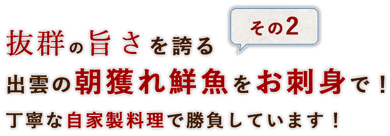 その2抜群の旨さを誇る出雲の朝獲れ鮮魚をお刺身で！