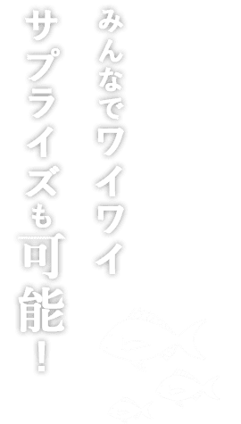 みんなでワイワイサプライズも可能！